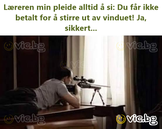 Læreren min pleide alltid å si: Du får ikke betalt for å stirre ut av vinduet! Ja, sikkert...