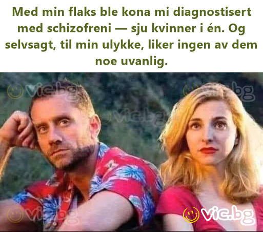 Med min flaks ble kona mi diagnostisert med schizofreni — sju kvinner i én. Og selvsagt, til min ulykke, liker ingen av dem noe uvanlig.