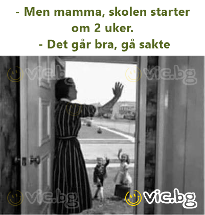 - Men mamma, skolen starter om 2 uker.  - Det går bra, gå sakte