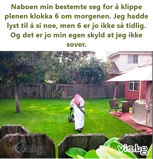 Naboen min bestemte seg for å klippe plenen klokka 6 om morgenen. Jeg hadde lyst til å si noe, men 6 er jo ikke så tidlig. Og det er jo min egen skyld at jeg ikke sover.