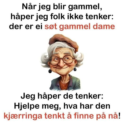 Nàr jeg blir gammel, haper jeg folk ikke tenker: Der er ei sot gammel dame. Jeg haper de tenker: Helpe meg, hva har den kjærringa tenkt à finne pả nà!