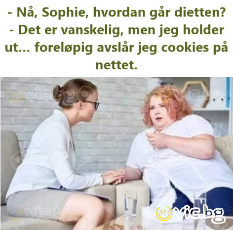 - Nå, Sophie, hvordan går dietten? - Det er vanskelig, men jeg holder ut… foreløpig avslår jeg cookies på nettet.
