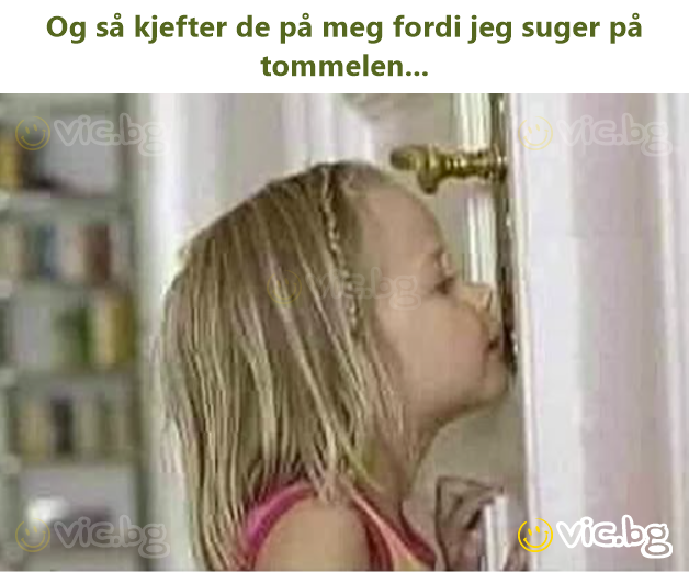 Og så kjefter de på meg fordi jeg suger på tommelen...