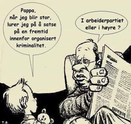 Pappa, nảr jeg blir stor, lurer jeg pã à satse pa en fremtid innenfor organisert kriminalitet. I arbeiderpartiet eller i heyre ?