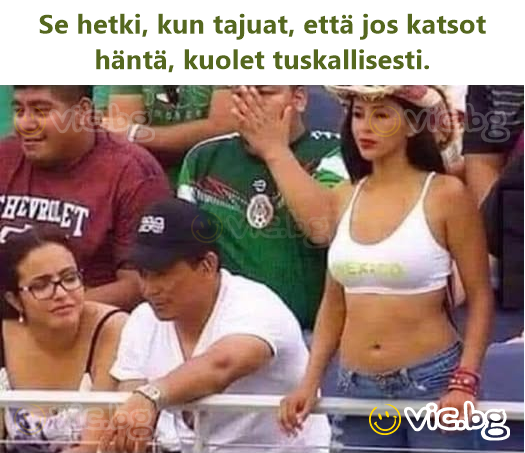 Se hetki, kun tajuat, että jos katsot häntä, kuolet tuskallisesti.