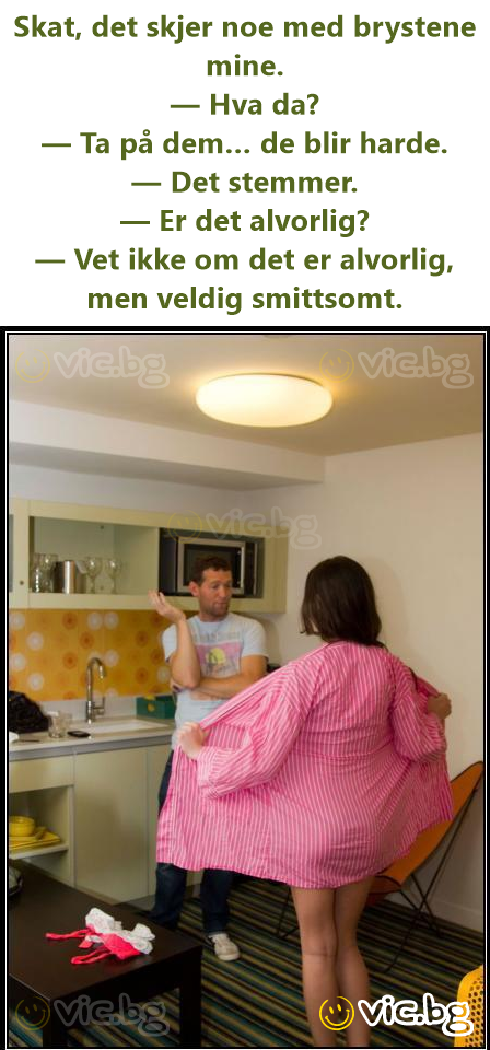 Skat, det skjer noe med brystene mine. — Hva da? — Ta på dem… de blir harde. — Det stemmer. — Er det alvorlig? — Vet ikke om det er alvorlig, men veldig smittsomt.