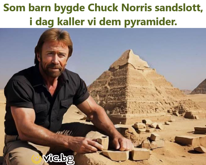 Som barn bygde Chuck Norris sandslott, i dag kaller vi dem pyramider.