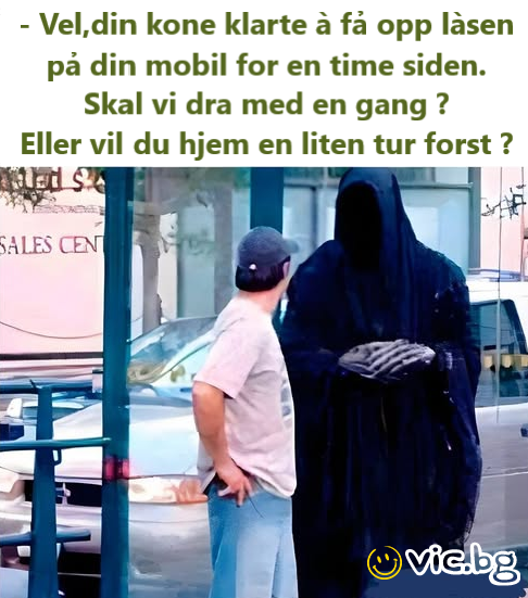 - Vel,din kone klarte à fả opp làsen pả din mobil for en time siden. Skal vi dra med en gang ? Eller vil du hjem en liten tur forst ?