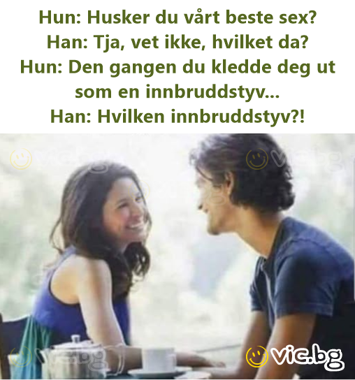 Нun: Husker du vårt beste sex? Han: Tja, vet ikke, hvilket da? Hun: Den gangen du kledde deg ut som en innbruddstyv... Han: Hvilken innbruddstyv?!